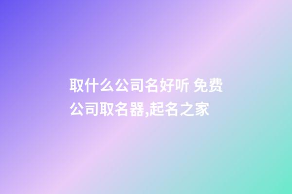 取什么公司名好听 免费公司取名器,起名之家